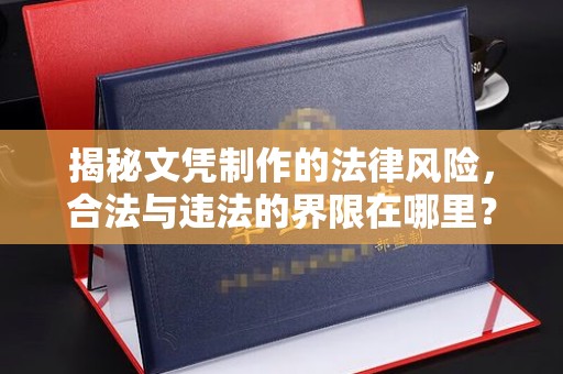 武山揭秘文凭制作的法律风险，合法与违法的界限在哪里？