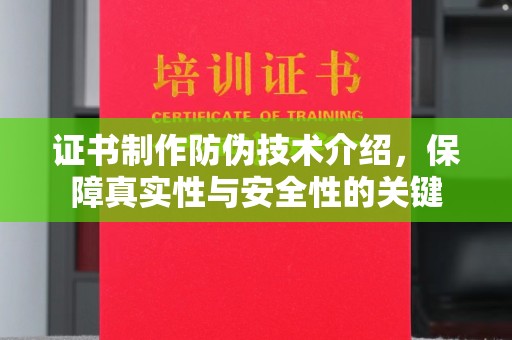 武山证书制作防伪技术介绍，保障真实性与安全性的关键