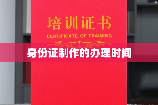 武山身份证制作的办理时间