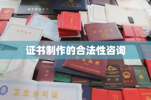 武山证书制作的合法性咨询