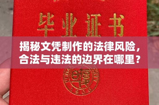 武山揭秘文凭制作的法律风险，合法与违法的边界在哪里？