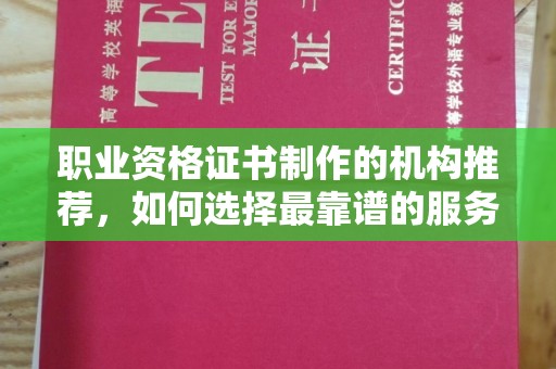 武山职业资格证书制作的机构推荐，如何选择最靠谱的服务商？
