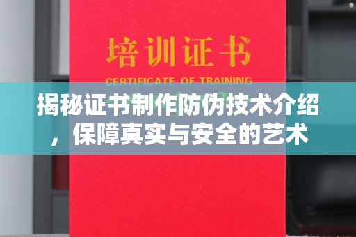 武山揭秘证书制作防伪技术介绍，保障真实与安全的艺术