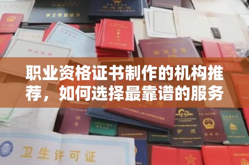 武山职业资格证书制作的机构推荐，如何选择最靠谱的服务商？