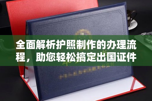 武山全面解析护照制作的办理流程，助您轻松搞定出国证件