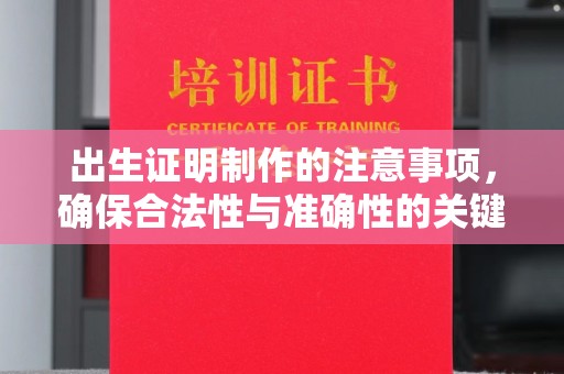 武山出生证明制作的注意事项，确保合法性与准确性的关键步骤