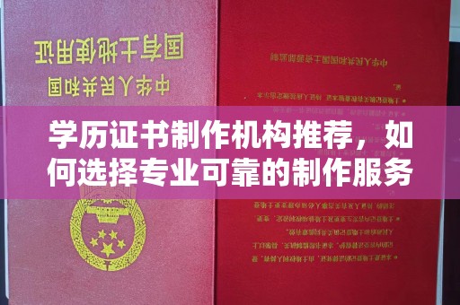 武山学历证书制作机构推荐，如何选择专业可靠的制作服务？