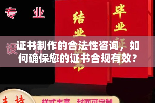 武山证书制作的合法性咨询，如何确保您的证书合规有效？