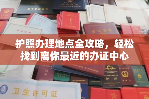 武山护照办理地点全攻略，轻松找到离你最近的办证中心